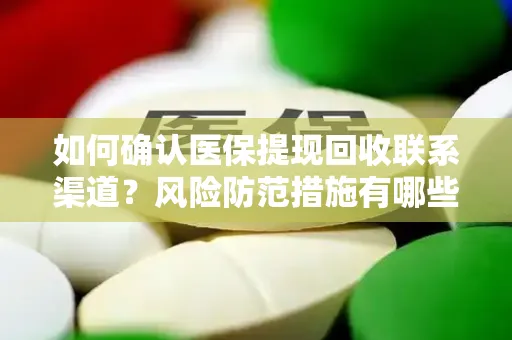 如何确认医保提现回收联系渠道？风险防范措施有哪些？